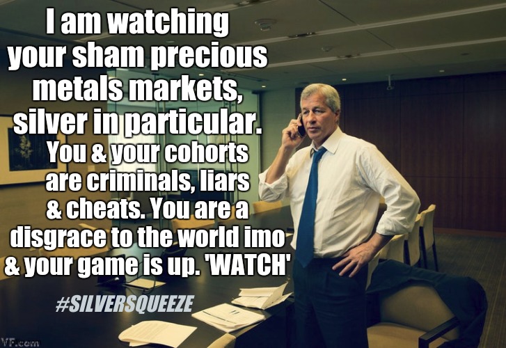 I am watching your sham precious metals markets, silver in particular. You & your cohorts are criminals, liars & cheats. You are a disgrace to the world imo & your game is up. 'WATCH'; #SILVERSQUEEZE | image tagged in jp morgan,chase,quicksilver,silver,silver squeeze,bankers | made w/ Imgflip meme maker