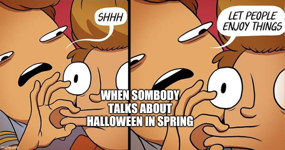It's never too early for Halloween | WHEN SOMBODY TALKS ABOUT HALLOWEEN IN SPRING | image tagged in let people enjoy things,memes,halloween | made w/ Imgflip meme maker