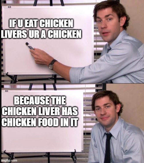 Jim Halpert Pointing to Whiteboard | IF U EAT CHICKEN LIVERS UR A CHICKEN; BECAUSE THE CHICKEN LIVER HAS CHICKEN FOOD IN IT | image tagged in jim halpert pointing to whiteboard | made w/ Imgflip meme maker