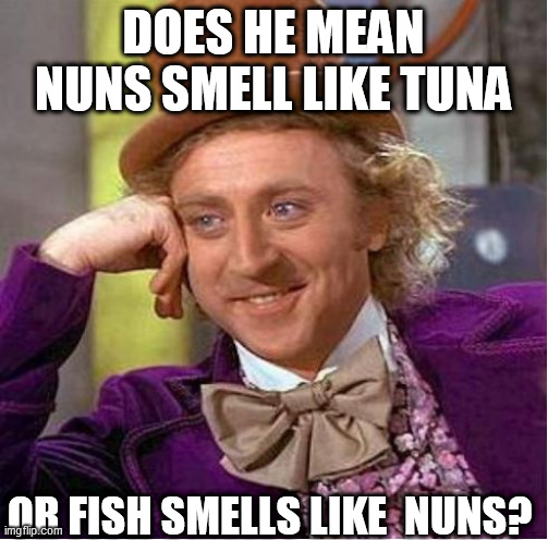 DOES HE MEAN NUNS SMELL LIKE TUNA OR FISH SMELLS LIKE  NUNS? | made w/ Imgflip meme maker