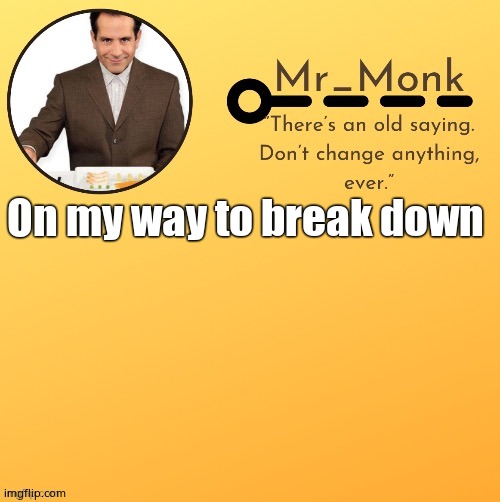 Mr_Monk Template #1 (Thx Suga,!) | On my way to break down | image tagged in mr_monk template 1 thx suga | made w/ Imgflip meme maker