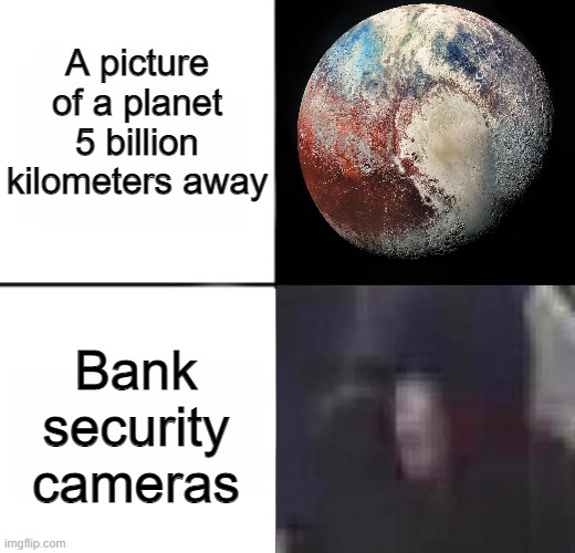 Have you seen this man? | A picture of a planet 5 billion kilometers away; Bank security cameras | image tagged in memes,funny,pluto,planet,camera | made w/ Imgflip meme maker