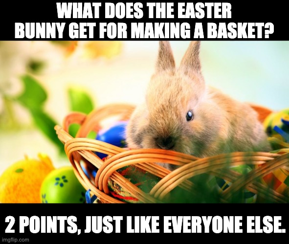 Easter basket | WHAT DOES THE EASTER BUNNY GET FOR MAKING A BASKET? 2 POINTS, JUST LIKE EVERYONE ELSE. | made w/ Imgflip meme maker