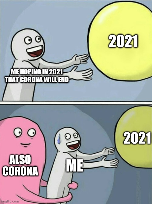 I thought 2021 was a good year | 2021; ME HOPING IN 2021 THAT CORONA WILL END; 2021; ALSO CORONA; ME | image tagged in memes,running away balloon | made w/ Imgflip meme maker