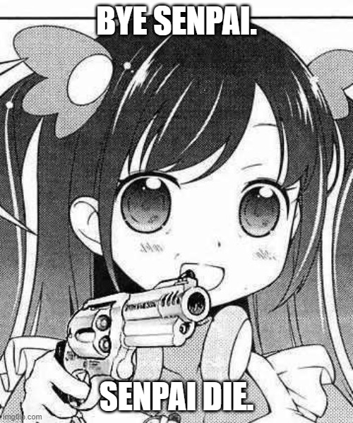 anime girl with a gun | BYE SENPAI. SENPAI DIE. | image tagged in anime girl with a gun | made w/ Imgflip meme maker