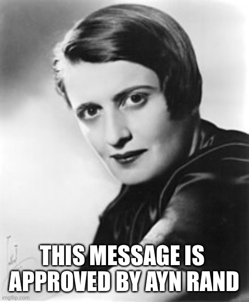 Approved by ayn rand | THIS MESSAGE IS 
APPROVED BY AYN RAND | image tagged in ayn rand,conser | made w/ Imgflip meme maker