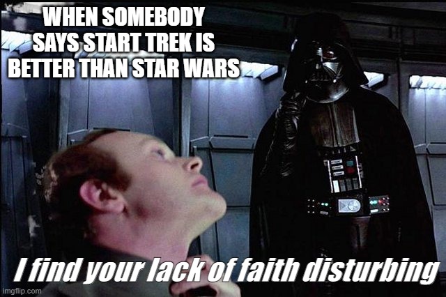 Star Wars is Waaay better |  WHEN SOMEBODY SAYS START TREK IS BETTER THAN STAR WARS; I find your lack of faith disturbing | image tagged in i find your lack of faith disturbing | made w/ Imgflip meme maker