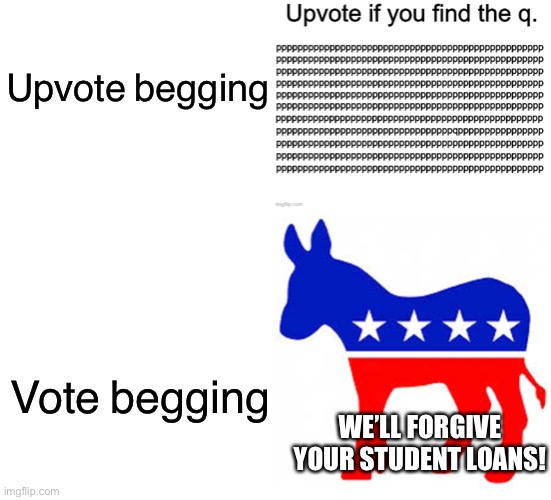 Upvote begging sucks!  And so does this! | Upvote begging; Vote begging; WE’LL FORGIVE YOUR STUDENT LOANS! | image tagged in blank white template,image for upvote beggars,democrat donkey,funny,student loans,democrats | made w/ Imgflip meme maker