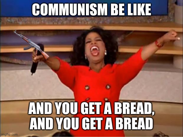 Communism | COMMUNISM BE LIKE; AND YOU GET A BREAD, AND YOU GET A BREAD | image tagged in memes,oprah you get a | made w/ Imgflip meme maker