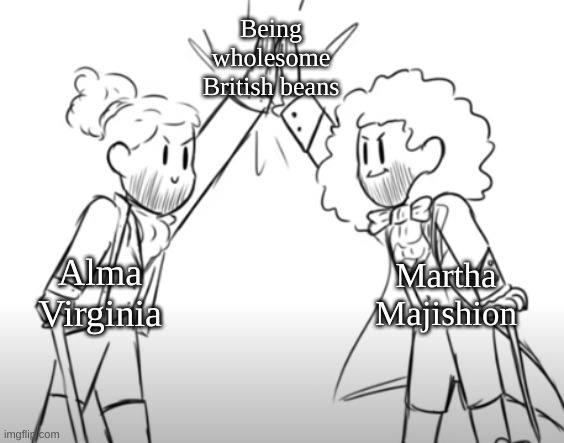 Le Best British Beans ^w^ | Being wholesome British beans; Alma Virginia; Martha Majishion | image tagged in princevince64,alma,martha,samuel is also english,but he is depressed,so yeah lol | made w/ Imgflip meme maker