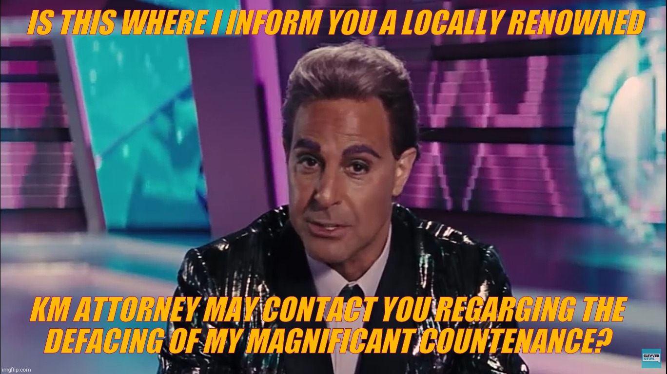 Caesar Flickerman (Stanley Tucci) | IS THIS WHERE I INFORM YOU A LOCALLY RENOWNED KM ATTORNEY MAY CONTACT YOU REGARGING THE   
 DEFACING OF MY MAGNIFICANT COUNTENANCE? | image tagged in caesar flickerman stanley tucci | made w/ Imgflip meme maker