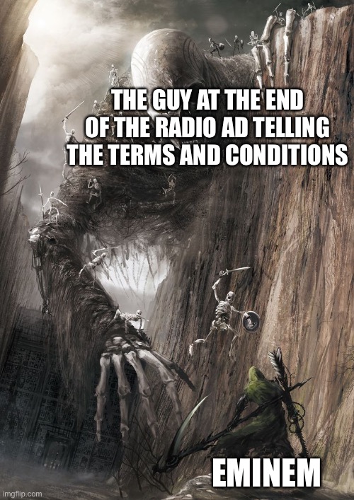 don’t ask me how I knew it was the terms and conditions | THE GUY AT THE END OF THE RADIO AD TELLING THE TERMS AND CONDITIONS; EMINEM | image tagged in giant monster,relatable | made w/ Imgflip meme maker