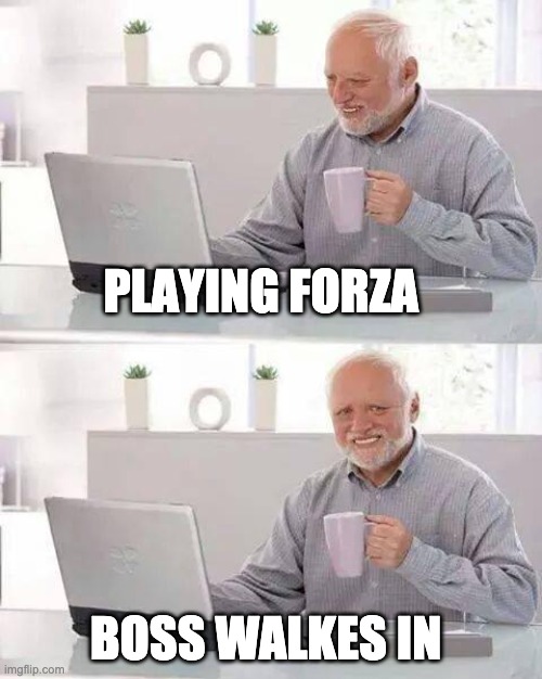 Hide the Pain Harold | PLAYING FORZA; BOSS WALKES IN | image tagged in memes,hide the pain harold | made w/ Imgflip meme maker