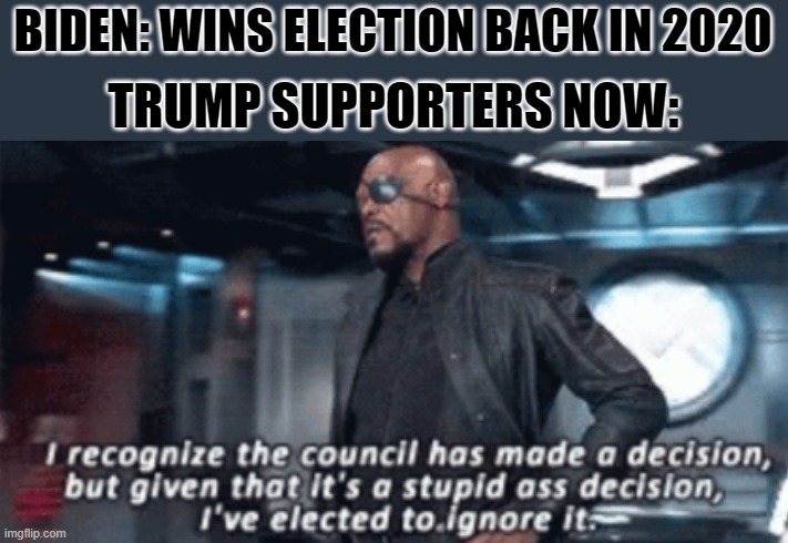 I recognise the council has made a decision | BIDEN: WINS ELECTION BACK IN 2020; TRUMP SUPPORTERS NOW: | image tagged in i recognise the council has made a decision | made w/ Imgflip meme maker