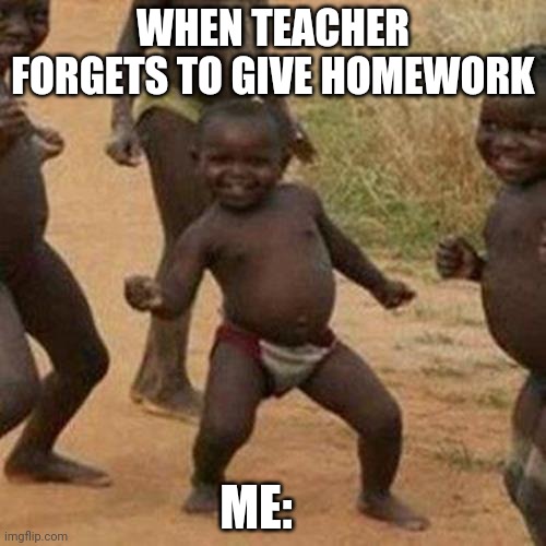 Relatble memes | WHEN TEACHER FORGETS TO GIVE HOMEWORK; ME: | image tagged in memes,third world success kid | made w/ Imgflip meme maker