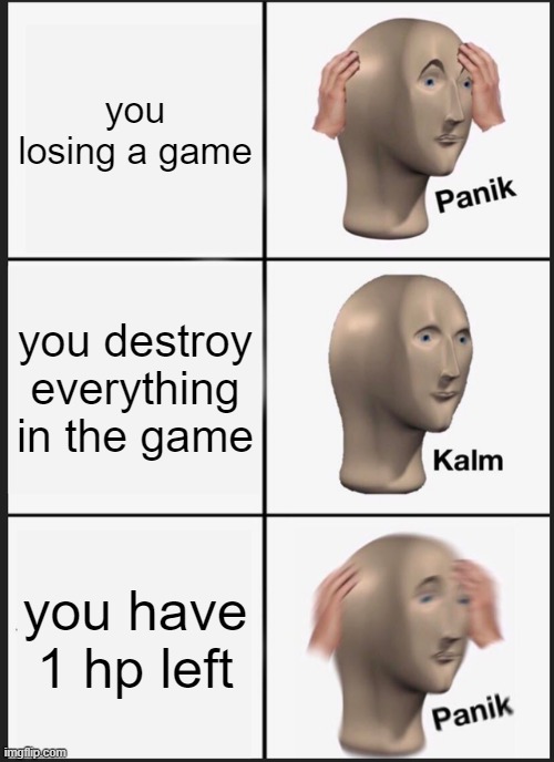 Good at the game you are bad at then it happens | you losing a game; you destroy everything in the game; you have 1 hp left | image tagged in memes,panik kalm panik | made w/ Imgflip meme maker