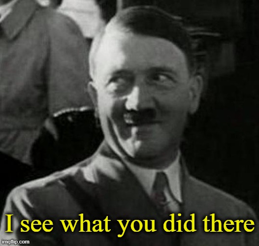 Hitler laugh  | I see what you did there | image tagged in hitler laugh | made w/ Imgflip meme maker