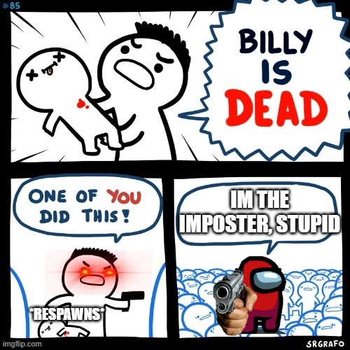 billy respawned! | IM THE IMPOSTER, STUPID; *RESPAWNS* | image tagged in billy is dead,respawns | made w/ Imgflip meme maker