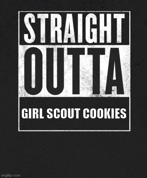 No mo' girl scout cookies | GIRL SCOUT COOKIES | image tagged in straight outta | made w/ Imgflip meme maker