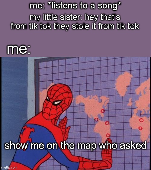 spiderman map | me: *listens to a song*; my little sister: hey that's from tik tok they stole it from tik tok; me:; show me on the map who asked | image tagged in spiderman map | made w/ Imgflip meme maker