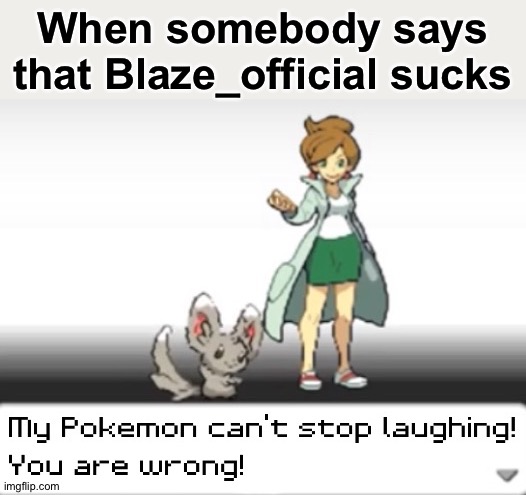 He doesn't suck | When somebody says that Blaze_official sucks | image tagged in my pokemon can't stop laughing you are wrong | made w/ Imgflip meme maker