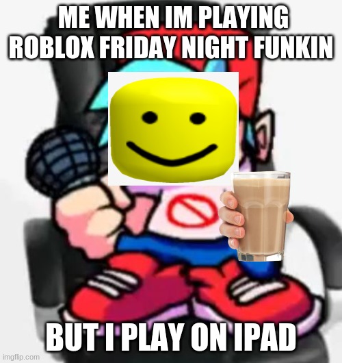 roblox be like | ME WHEN IM PLAYING ROBLOX FRIDAY NIGHT FUNKIN; BUT I PLAY ON IPAD | image tagged in gaming be like | made w/ Imgflip meme maker
