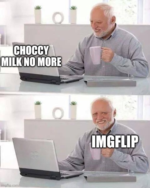 Hide the Pain Harold | CHOCCY MILK NO MORE; IMGFLIP | image tagged in memes,hide the pain harold | made w/ Imgflip meme maker