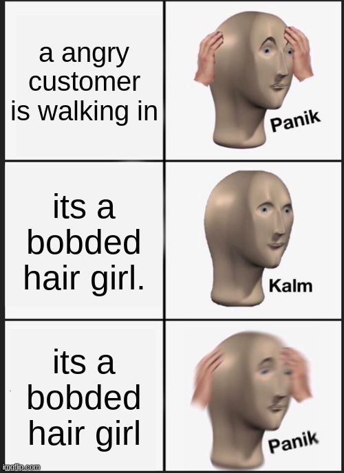 Panik Kalm Panik Meme | a angry customer is walking in; its a bobded hair girl. its a bobded hair girl | image tagged in memes,panik kalm panik | made w/ Imgflip meme maker