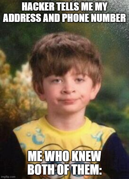 Not Impressed Kid | HACKER TELLS ME MY ADDRESS AND PHONE NUMBER; ME WHO KNEW BOTH OF THEM: | image tagged in not impressed kid | made w/ Imgflip meme maker