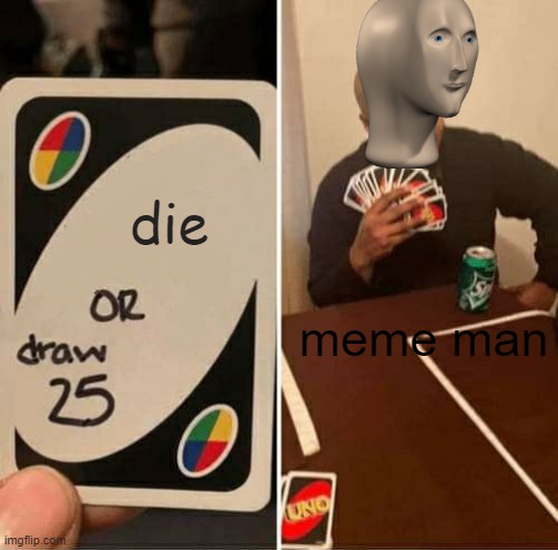 meme man will never die | die; meme man | image tagged in memes,uno draw 25 cards | made w/ Imgflip meme maker