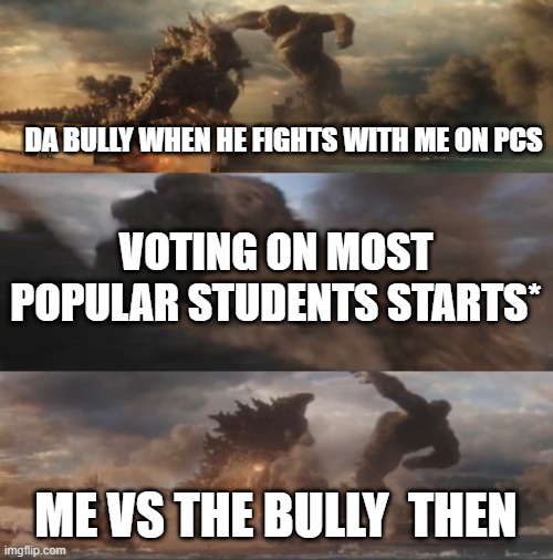 Godzilla slaps Kong | DA BULLY WHEN HE FIGHTS WITH ME ON PCS; VOTING ON MOST POPULAR STUDENTS STARTS*; ME VS THE BULLY  THEN | image tagged in godzilla slaps kong | made w/ Imgflip meme maker