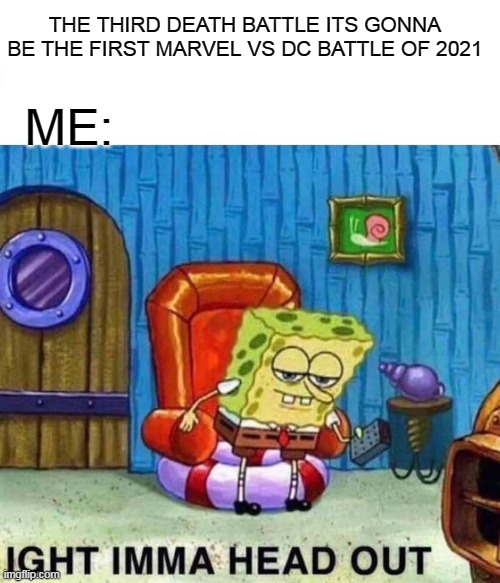 head out | THE THIRD DEATH BATTLE ITS GONNA BE THE FIRST MARVEL VS DC BATTLE OF 2021; ME: | image tagged in memes,spongebob ight imma head out,death battle,marvel,dc comics,dc | made w/ Imgflip meme maker