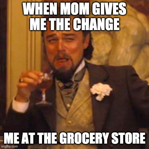 Laughing Leo Meme | WHEN MOM GIVES ME THE CHANGE; ME AT THE GROCERY STORE | image tagged in memes,laughing leo | made w/ Imgflip meme maker