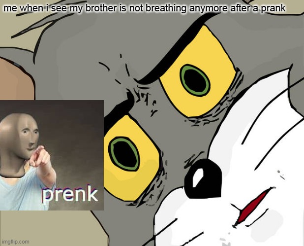 Unsettled Tom Meme | me when i see my brother is not breathing anymore after a prank | image tagged in memes,unsettled tom | made w/ Imgflip meme maker