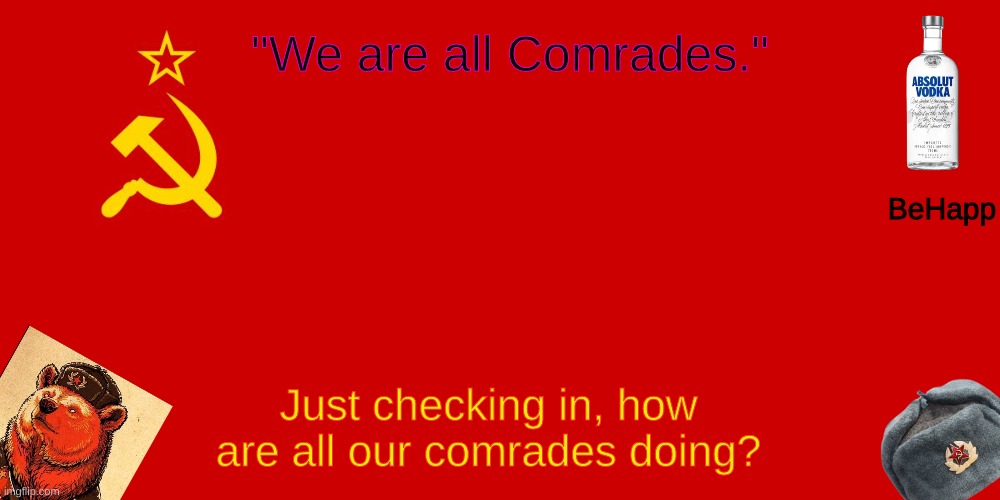 BeHapp's Soviet Temp | Just checking in, how are all our comrades doing? | image tagged in behapp's soviet temp | made w/ Imgflip meme maker
