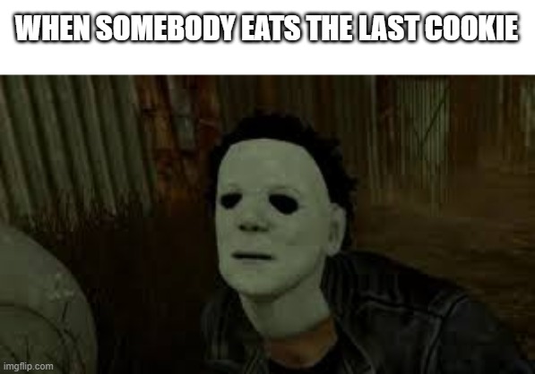 Dead By Daylight |  WHEN SOMEBODY EATS THE LAST COOKIE | image tagged in dead by daylight | made w/ Imgflip meme maker