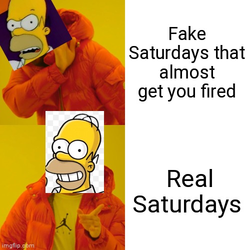 Homer Simpson | Fake Saturdays that almost get you fired; Real Saturdays | image tagged in memes,drake hotline bling,homer simpson,the simpsons | made w/ Imgflip meme maker