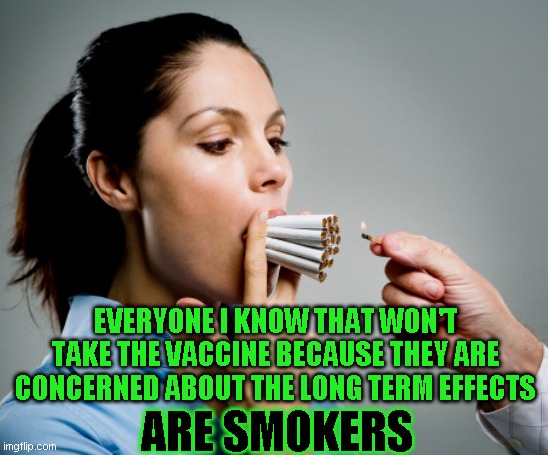 Probably nothing, but they all voted for Trump too | EVERYONE I KNOW THAT WON'T TAKE THE VACCINE BECAUSE THEY ARE CONCERNED ABOUT THE LONG TERM EFFECTS; ARE SMOKERS | image tagged in heavy smoker | made w/ Imgflip meme maker