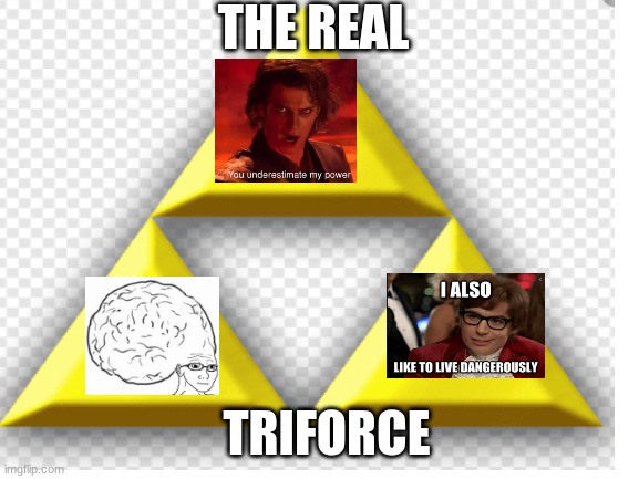 THE REAL TRIFORCE (meme style) | THE REAL; TRIFORCE | image tagged in big brain,you underestimate my power,funny,legend of zelda | made w/ Imgflip meme maker