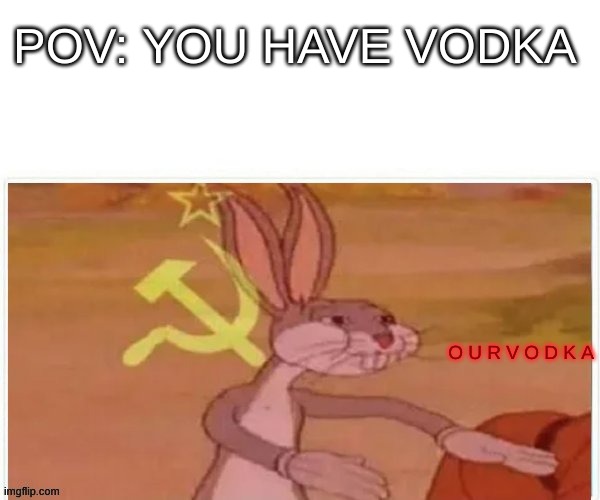 communist bugs bunny | POV: YOU HAVE VODKA; O U R V O D K A | image tagged in communist bugs bunny | made w/ Imgflip meme maker