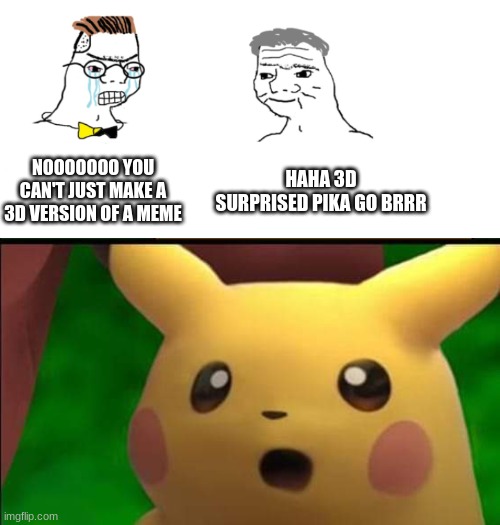 NOOOOOOO YOU CAN'T JUST MAKE A 3D VERSION OF A MEME; HAHA 3D SURPRISED PIKA GO BRRR | image tagged in nooo haha go brrr | made w/ Imgflip meme maker