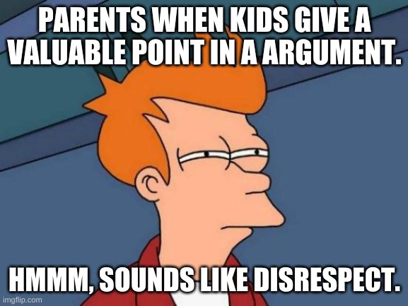 Futurama Fry | PARENTS WHEN KIDS GIVE A VALUABLE POINT IN A ARGUMENT. HMMM, SOUNDS LIKE DISRESPECT. | image tagged in memes,futurama fry | made w/ Imgflip meme maker