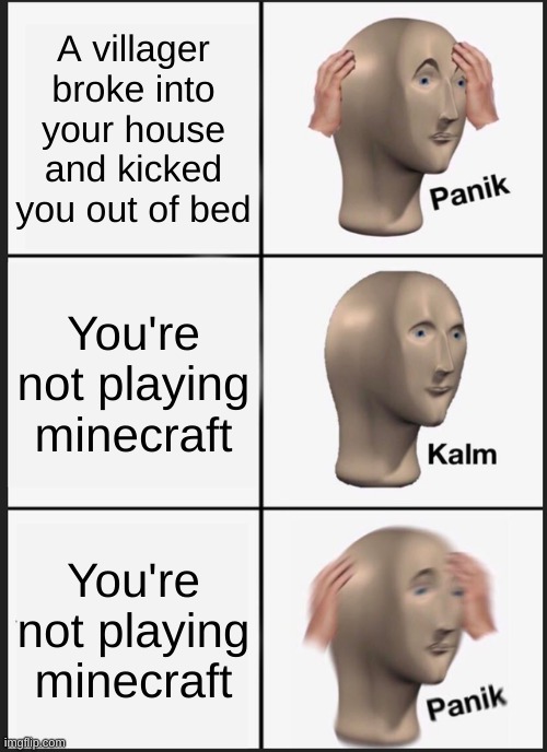 Panik Kalm Panik | A villager broke into your house and kicked you out of bed; You're not playing minecraft; You're not playing minecraft | image tagged in memes,panik kalm panik | made w/ Imgflip meme maker