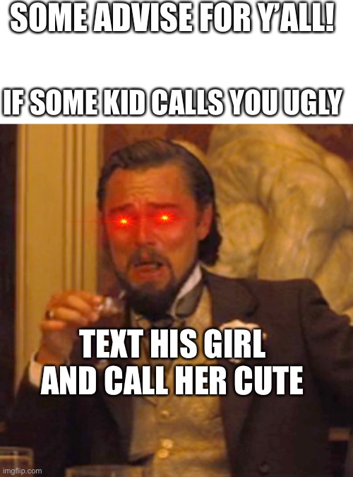 Sum free advise | SOME ADVISE FOR Y’ALL! IF SOME KID CALLS YOU UGLY; TEXT HIS GIRL AND CALL HER CUTE | image tagged in memes,laughing leo,good advice | made w/ Imgflip meme maker