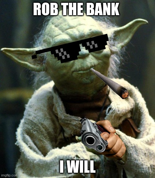 Star Wars Yoda | ROB THE BANK; I WILL | image tagged in memes,star wars yoda | made w/ Imgflip meme maker