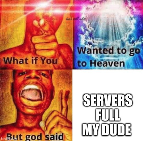 What if you wanted to go to heaven? | SERVERS FULL MY DUDE | image tagged in what if you wanted to go to heaven,dank memes | made w/ Imgflip meme maker