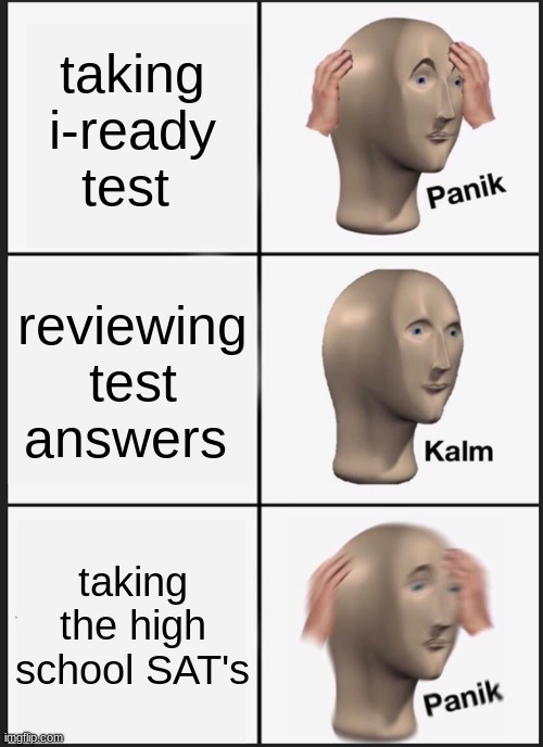 Panik Kalm Panik | taking i-ready test; reviewing test answers; taking the high school SAT's | image tagged in memes,panik kalm panik | made w/ Imgflip meme maker