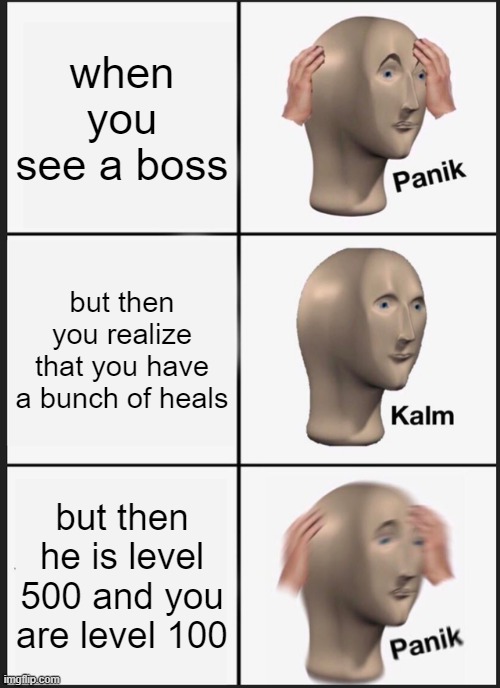 Panik Kalm Panik Meme | when you see a boss; but then you realize that you have a bunch of heals; but then he is level 500 and you are level 100 | image tagged in memes,panik kalm panik | made w/ Imgflip meme maker