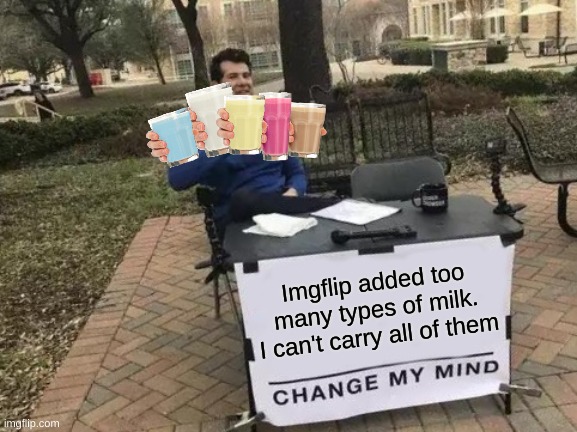 Too much milk | Imgflip added too many types of milk. I can't carry all of them | image tagged in memes,change my mind | made w/ Imgflip meme maker