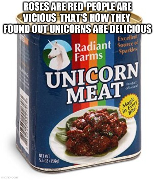unicorn meat | ROSES ARE RED  PEOPLE ARE VICIOUS  THAT'S HOW THEY  FOUND OUT UNICORNS ARE DELICIOUS | image tagged in unicorn meat | made w/ Imgflip meme maker
